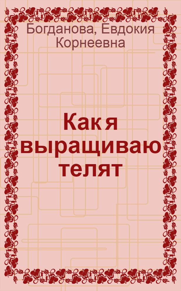 Как я выращиваю телят : Из опыта колхоза им. Чапаева Богатовск. р-на Куйб. обл.