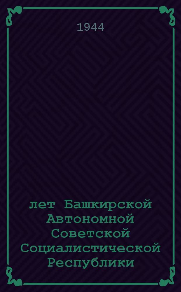 25 лет Башкирской Автономной Советской Социалистической Республики : Доклад на Юбилейной сессии Верховного Совета БАССР 26-го марта 1944 г