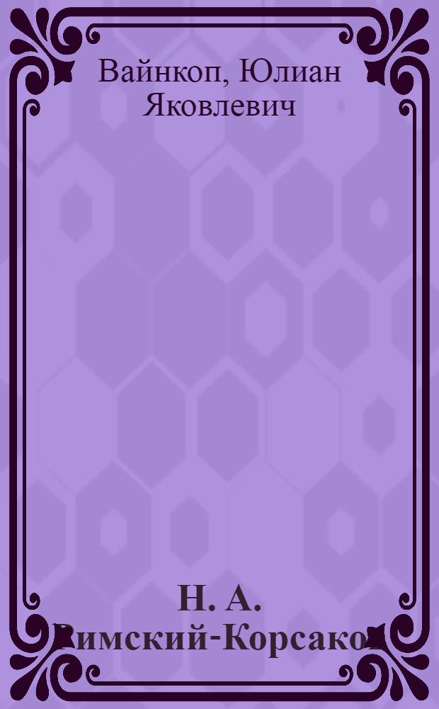 Н. А. Римский-Корсаков : Краткий очерк жизни и творчества : К 100-летию со дня рождения. 1844 - 6(18).III - 1944