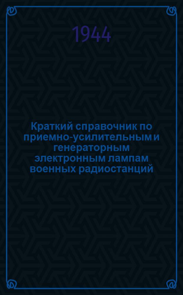 Краткий справочник по приемно-усилительным и генераторным электронным лампам военных радиостанций