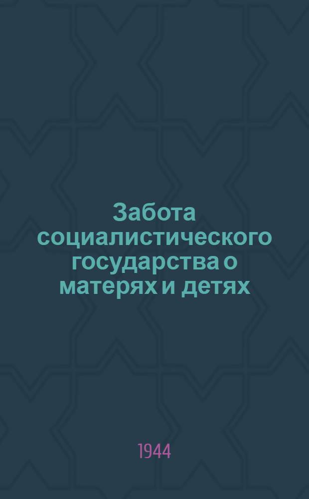 Забота социалистического государства о матерях и детях : Указы Президиума Верховного Совета СССР и постановл. СНК СССР
