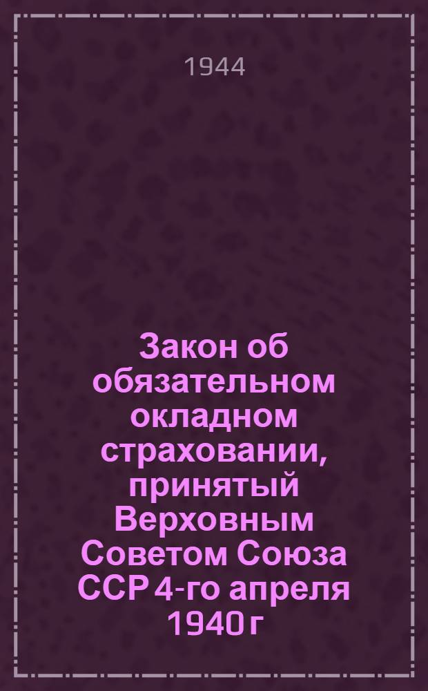 1. Закон об обязательном окладном страховании, принятый Верховным Советом Союза ССР 4-го апреля 1940 г.; 2. Инструкция НКФ СССР о проведении обязательного окладного страхования от 20-го апреля 1940 г. № 263/48 / Наркомфин СССР, Гл. упр. гос. страхования
