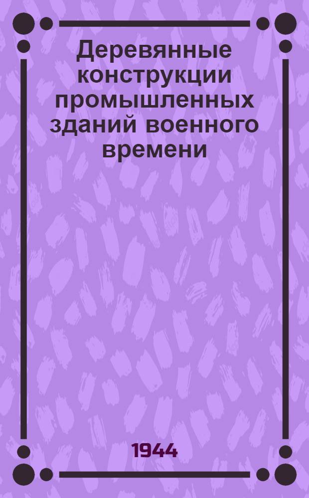 Деревянные конструкции промышленных зданий военного времени : Примеры проектирования