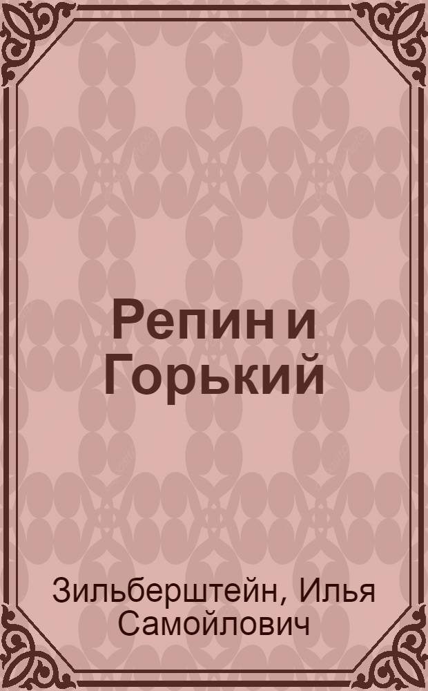 Репин и Горький : Биогр. мат-лы и переписка