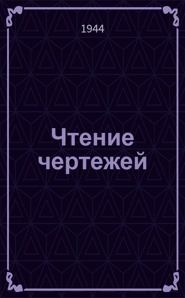 Чтение чертежей : Пособие для обучения и самообразования рабочих машиностр. и металлообрабат. предприятий