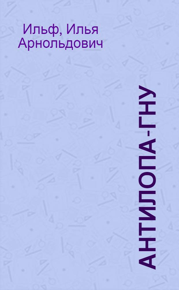 Антилопа-Гну : Отрывки из сатир. романа "Золотой теленок"