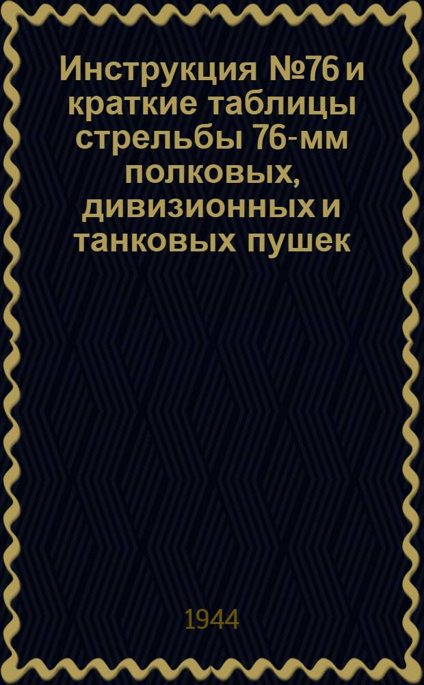 Инструкция № 76 и краткие таблицы стрельбы 76-мм полковых, дивизионных и танковых пушек : Утв. ГАУ Красной Армии 8 июня 1944 г