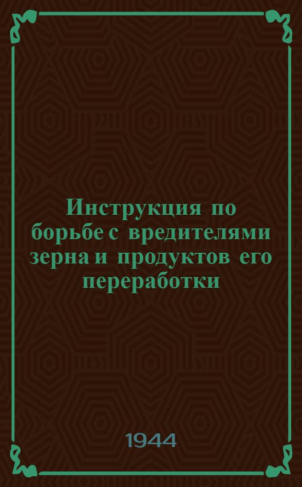 Инструкция по борьбе с вредителями зерна и продуктов его переработки : Утв. 9 апр. 1940 г.