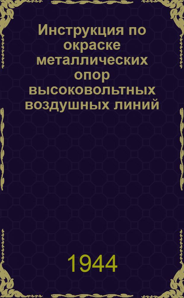 Инструкция по окраске металлических опор высоковольтных воздушных линий : Утв. 4 сент. 1944 г.