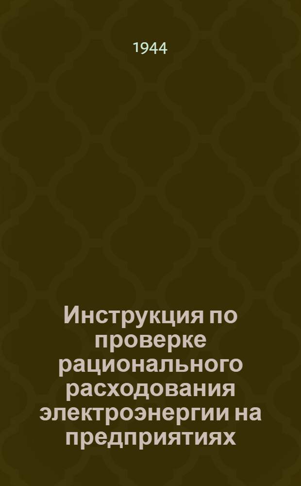 Инструкция по проверке рационального расходования электроэнергии на предприятиях : В помощь контролеру Наркомата гос. контроля СССР : Утв. Нар. ком. гос. контроля СССР 28-го дек. 1942 г.
