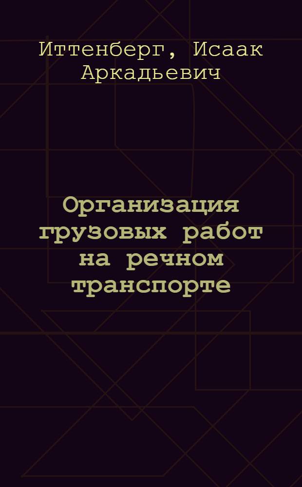 Организация грузовых работ на речном транспорте : Утв. ВКВШ при СНК СССР в качестве учебника для втузов Наркомречфлота