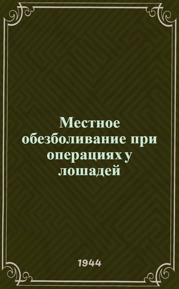 Местное обезболивание при операциях у лошадей : Практ. пособие для военно-полевого хирурга
