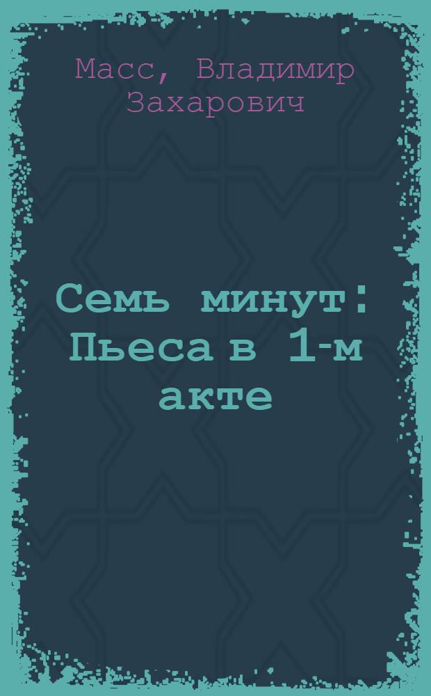Семь минут : Пьеса в 1-м акте