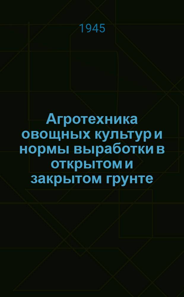 Агротехника овощных культур и нормы выработки в открытом и закрытом грунте : (Опыт колхозов им. 6-й годовщины памяти В. И. Ленина, Ленинского р-на, и "Соревнование", Мытищин. р-на)