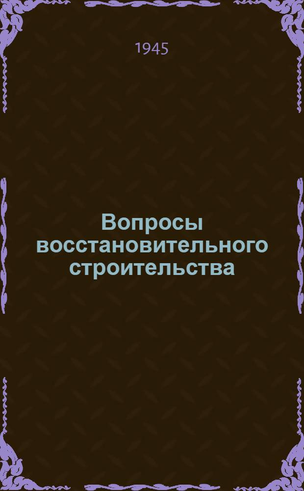 Вопросы восстановительного строительства : Материалы VI сессии Акад. архитектуры СССР
