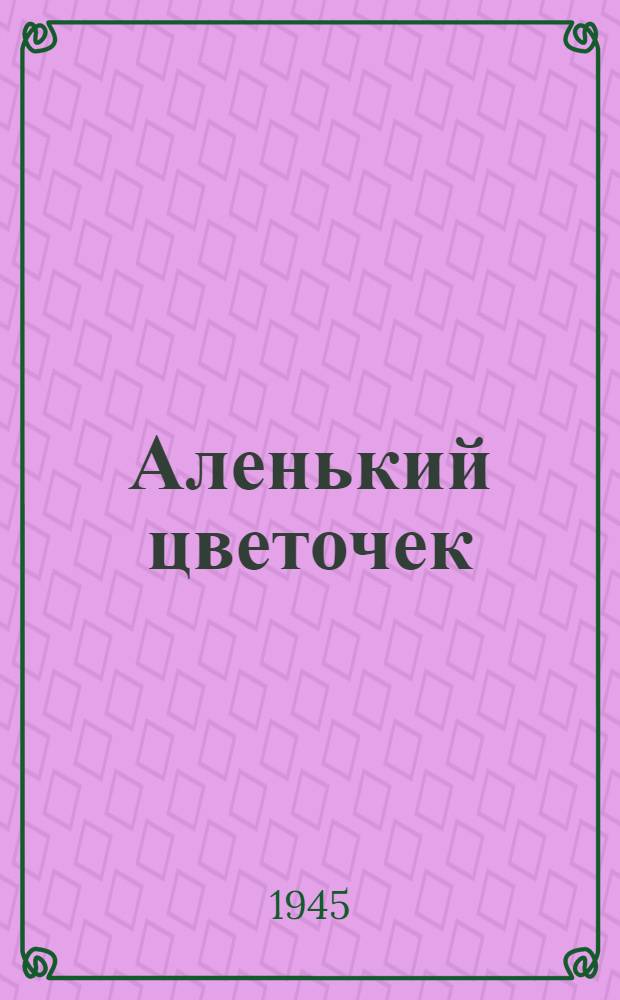 Аленький цветочек : Сказка : Для мл. возраста