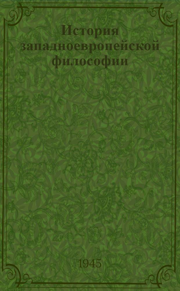 История западноевропейской философии : Курс лекций, прочит. в Высш. парт. школе при ЦК ВКП(б)