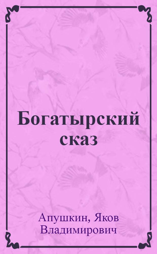 Богатырский сказ : Героич. сказочная драма в 4 актах, 12 карт
