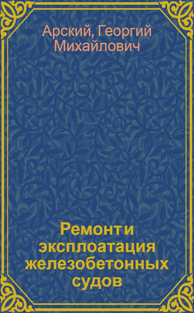 Ремонт и эксплоатация железобетонных судов : Справоч. руководство для шкиперов и матросов железобетон. судов