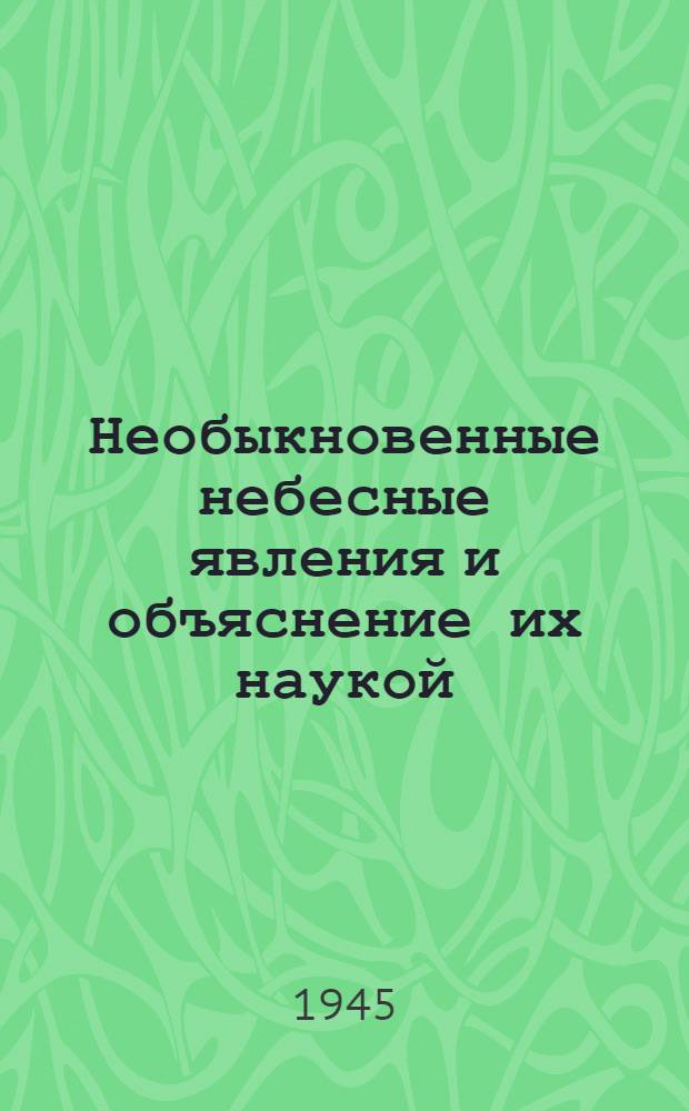Необыкновенные небесные явления и объяснение их наукой : Стеногр. лекции, прочит. проф. К. Л. Баевым в лектории по естеств.-науч. вопросам при Раменск. горкоме ВЛКСМ