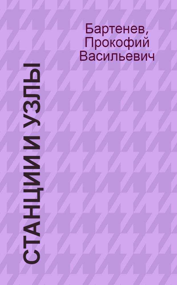 Станции и узлы : Утв. УУЗ НКПС в качестве учебника для втузов ж.-д. транспорта