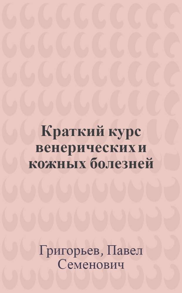 Краткий курс венерических и кожных болезней : Допущ. ВКВШ при СНК СССР в качестве учебника для мед. высш. учеб. заведений