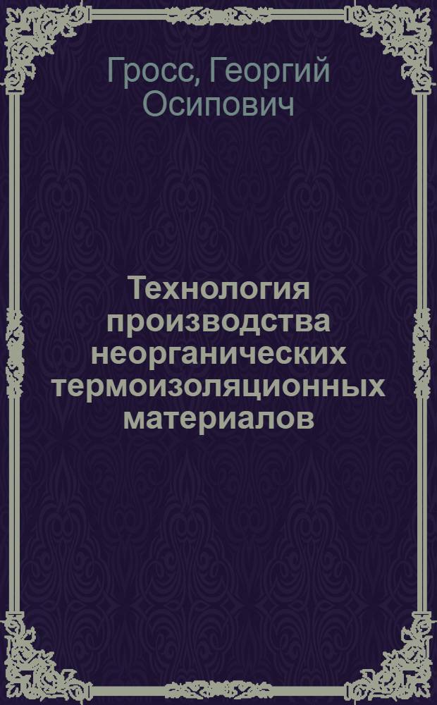 Технология производства неорганических термоизоляционных материалов : Утв. ГУУЗ Наркомстроя в качестве учеб. пособия для втузов и техникумов