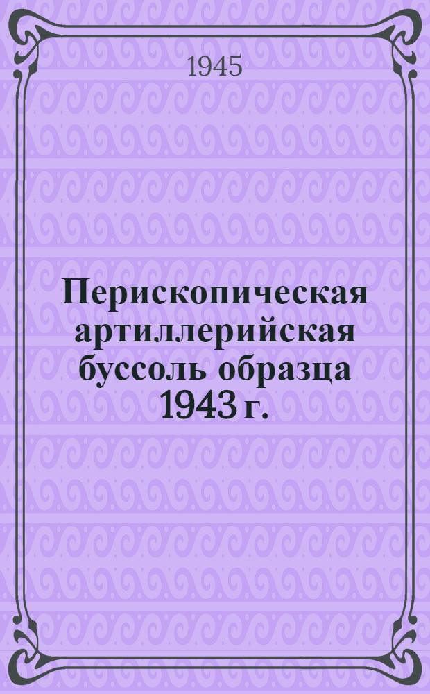 Перископическая артиллерийская буссоль образца 1943 г. (ПАБ образца 1943 г.) : Описание и руководство для пользования