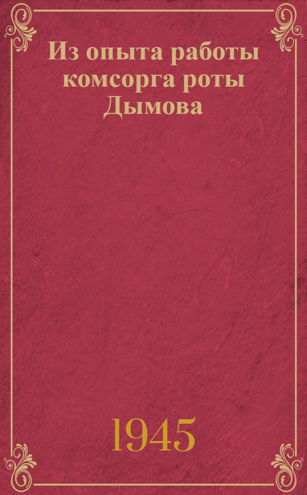 Из опыта работы комсорга роты Дымова : Рассказ комсорга, записанный подполк. Щуровым