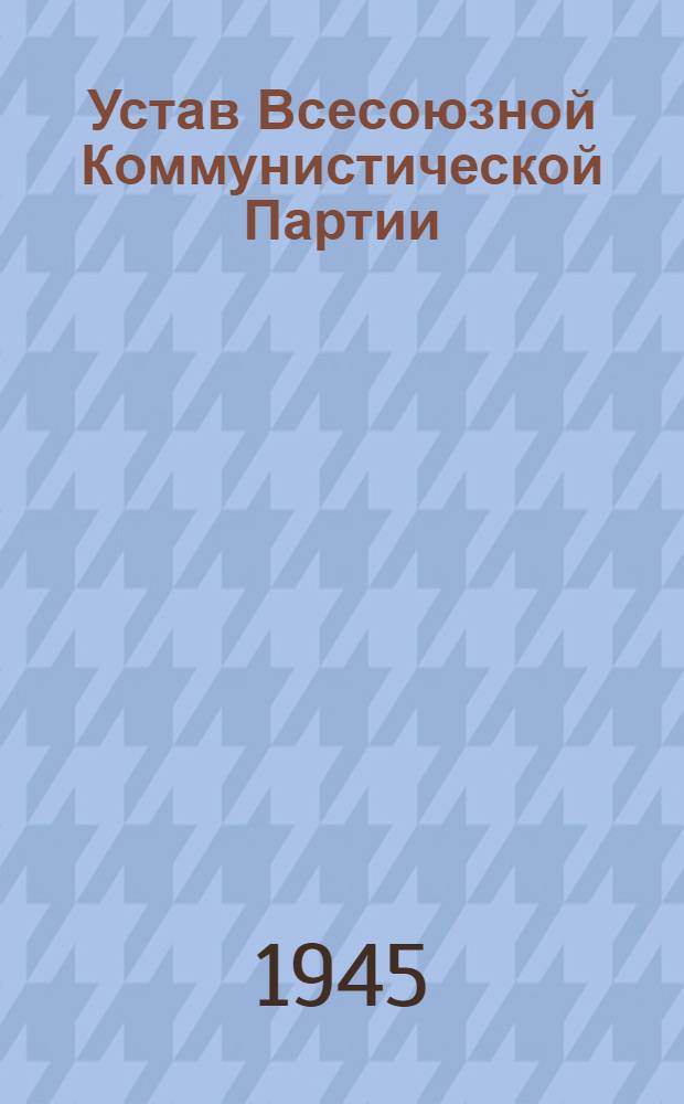 Устав Всесоюзной Коммунистической Партии (большевиков) : (Принят единогласно XVIII съездом ВКП(б))