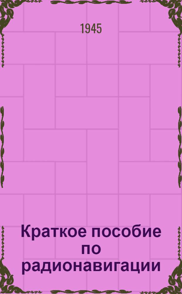 Краткое пособие по радионавигации : Для летного состава, курсантов воен. школ и училищ ВВС Красной Армии