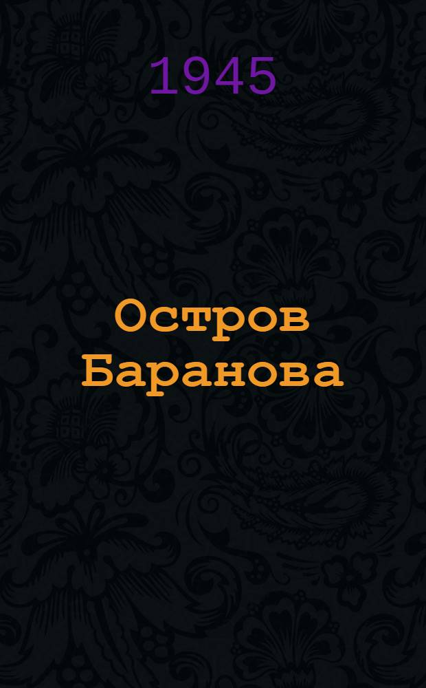 Остров Баранова : Роман : О первом главном правителе российских колоний в Сев. Америке А. А. Баранове. 1746-1819