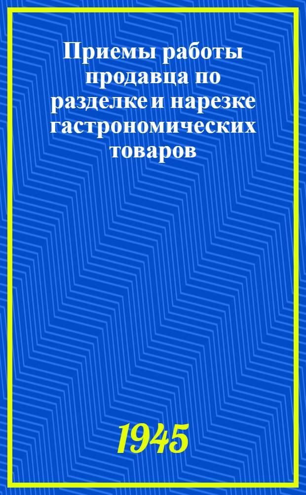 Приемы работы продавца по разделке и нарезке гастрономических товаров : (Практ. пособие начинающему продавцу)
