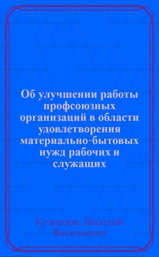 Об улучшении работы профсоюзных организаций в области удовлетворения материально-бытовых нужд рабочих и служащих : (Доклад на XIV пленуме ВЦСПС 3-го дек. 1945 г.)