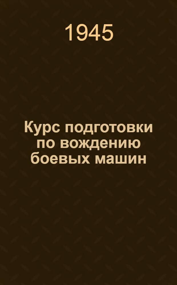 Курс подготовки по вождению боевых машин (танков и самоходных установок) КПВ-45 : Утв. 10-го окт. 1945 г.