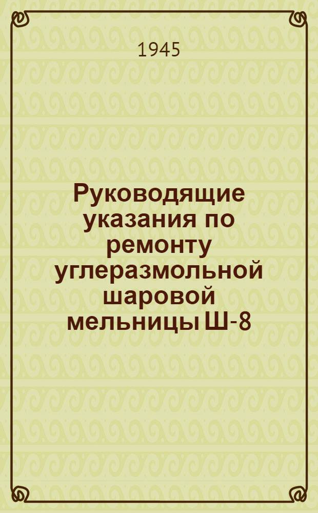 Руководящие указания по ремонту углеразмольной шаровой мельницы Ш-8