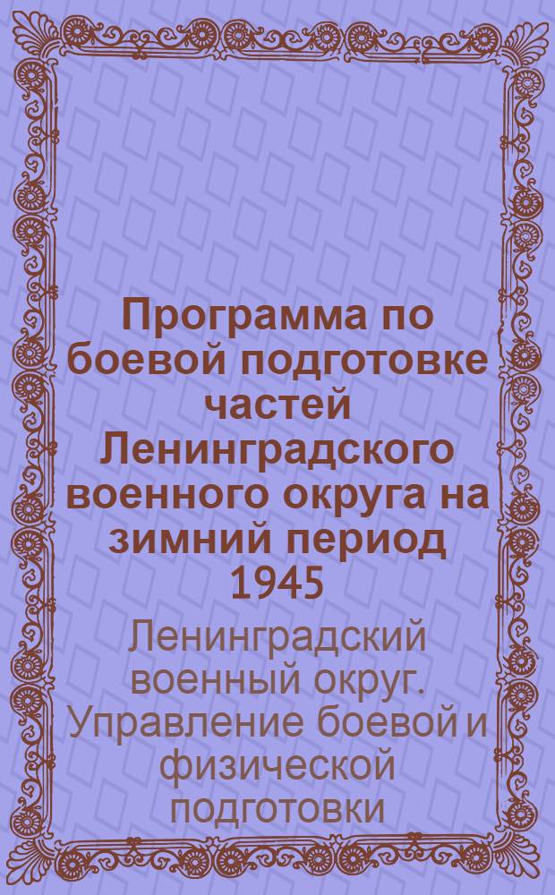 Программа по боевой подготовке частей Ленинградского военного округа на зимний период 1945/1946 гг. : Утв. Ленингр. воен. округ 21-го ноября 1945 г.