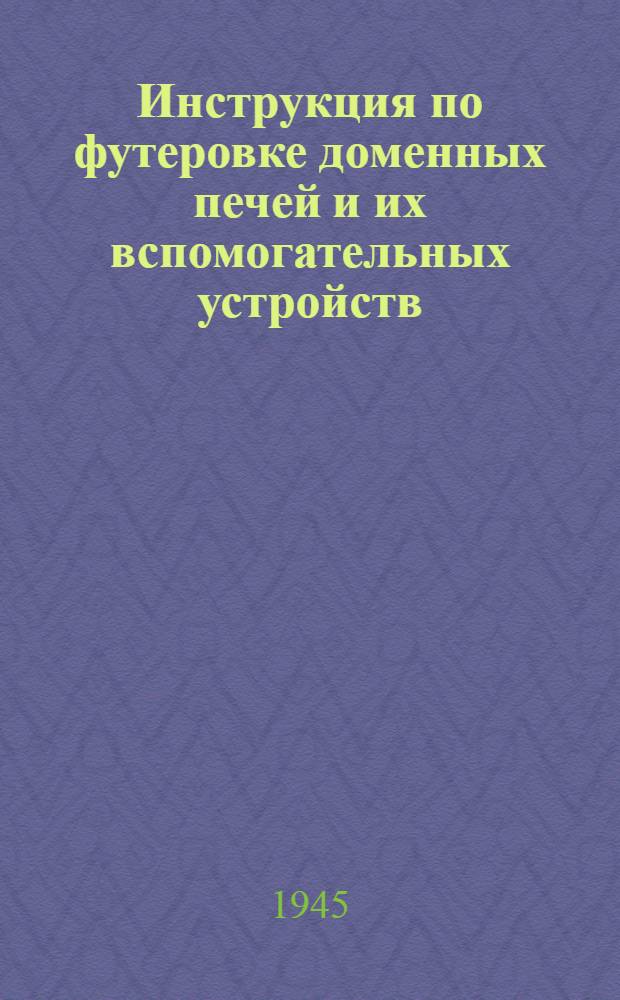 Инструкция по футеровке доменных печей и их вспомогательных устройств : Утв. 26-го ноября 1944 г.