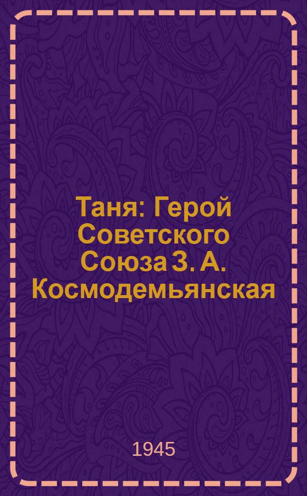 Таня : Герой Советского Союза З. А. Космодемьянская