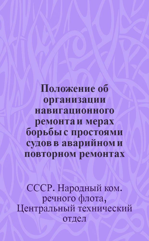 Положение об организации навигационного ремонта и мерах борьбы с простоями судов в аварийном и повторном ремонтах: Должностная инструкция линейному механику Должностная инструкция групповому механику; Должностная инструкция линейному механику; Должностная инструкция групповому механику: Утв. 3-го июля 1945 г. / Нар. ком. речного флота СССР