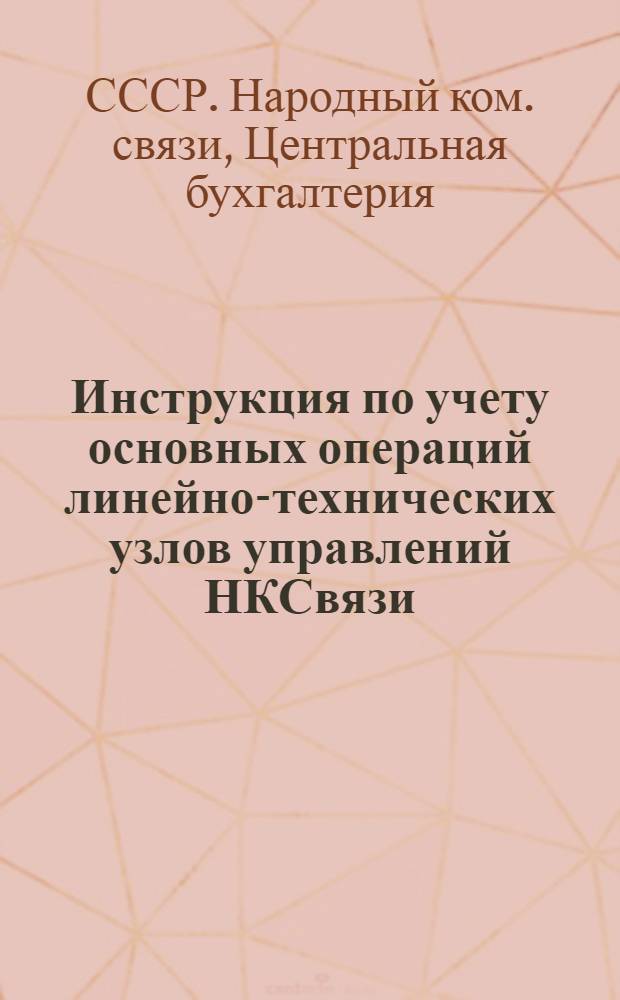 Инструкция по учету основных операций линейно-технических узлов управлений НКСвязи : Утв. 28/VI 1945 г.