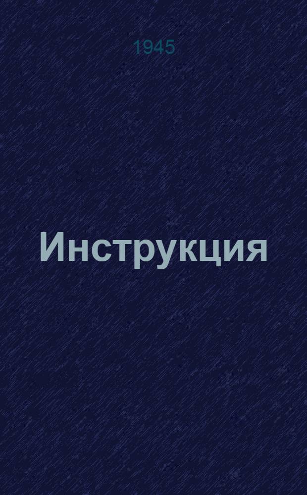 Инструкция (Народного комиссариата финансов Союза ССР 5-го июля 1945 г. № 347.) О порядке расчетов за возвращаемые в СССР имущество и товаро-материальные ценности