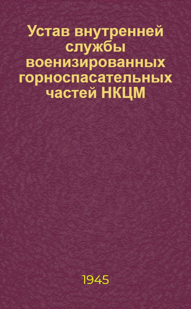 Устав внутренней службы военизированных горноспасательных частей НКЦМ : Утв. Упр. ВОХР и ПВО НКЦМ СССР 2-го февр. 1944 г.