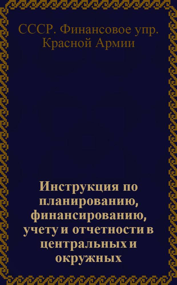 Инструкция по планированию, финансированию, учету и отчетности в центральных и окружных (фронтовых) производственных предприятиях НКО, не состоящих на хозяйственном расчете (бюджетных)