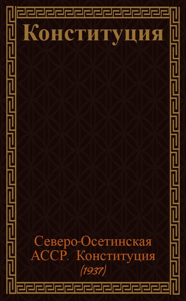 Конституция (основной закон) Северо-Осетинской Автономной Советской Социалистической Республики : С изм. и доп., принятыми Верховным Советом Сев.-Осет. АССР от 24-го июля 1938 г., 13-го авг. 1939 г., 23-го июня 1940 г. и 27-го июня 1945 г