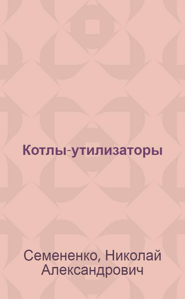 Котлы-утилизаторы : Энергет. использование отходов тепла пром. топливопотребляющих установок