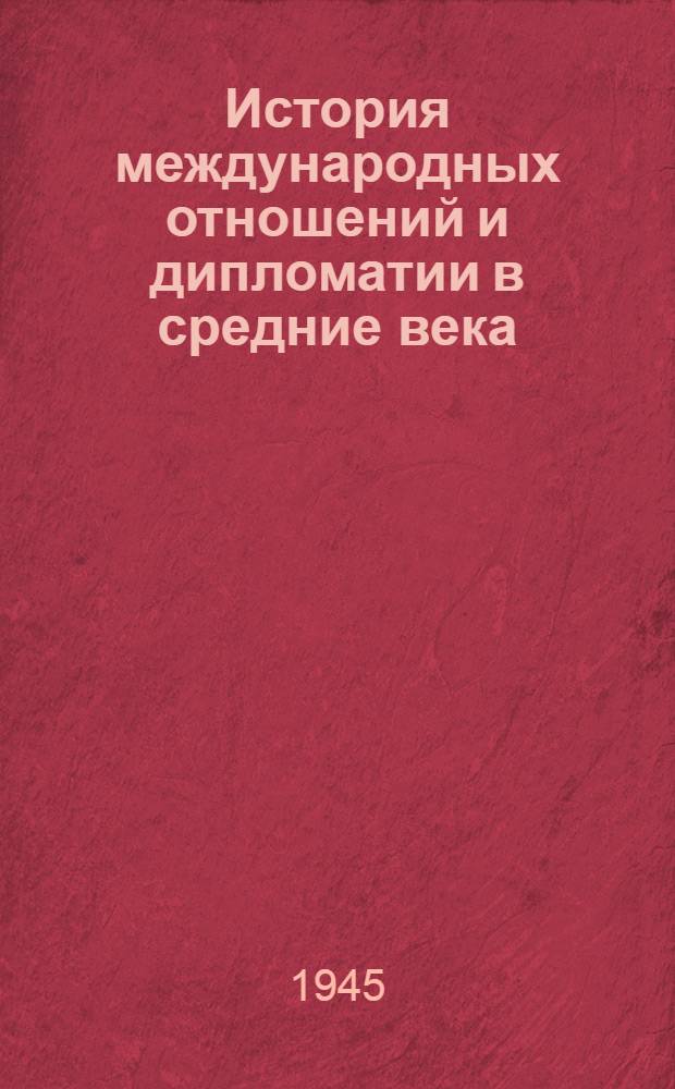 История международных отношений и дипломатии в средние века : Стенограммы лекций чл.-кор. Акад. наук СССР С. Д. Сказкина