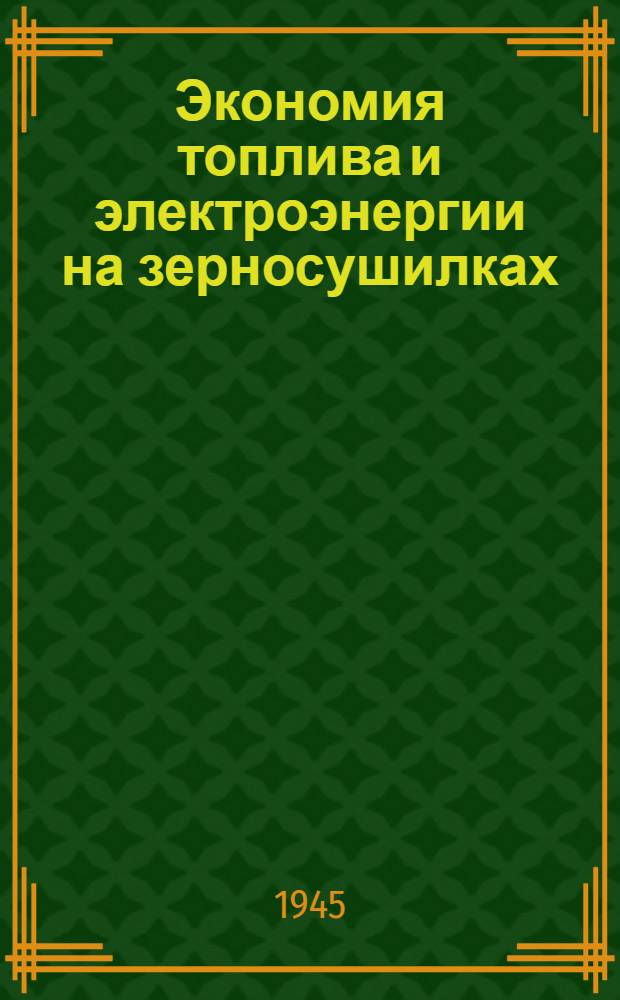Экономия топлива и электроэнергии на зерносушилках : (Памятка для мастеров зерносушения, зерносушильщиков и кочегаров)