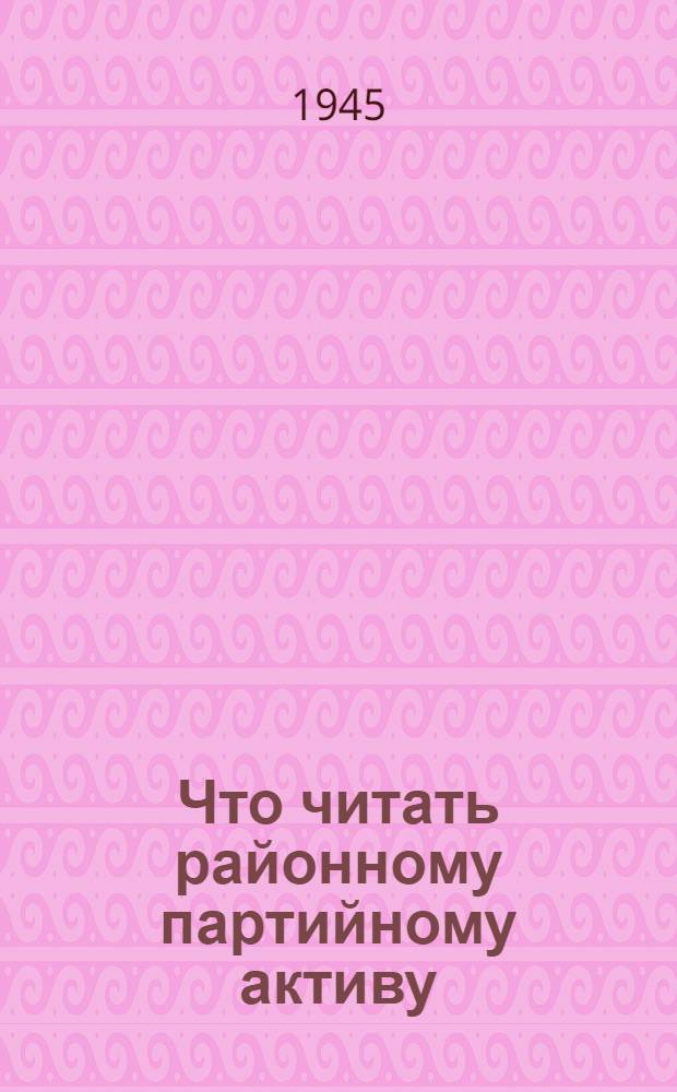Что читать районному партийному активу : Рекоменд. список лит-ры