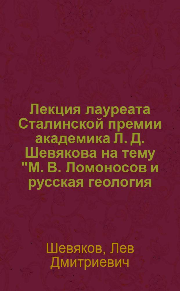 Лекция лауреата Сталинской премии академика Л. Д. Шевякова на тему "М. В. Ломоносов и русская геология, горное дело и металлургия"